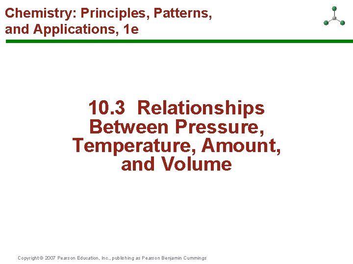 Chemistry: Principles, Patterns, and Applications, 1 e 10. 3 Relationships Between Pressure, Temperature, Amount,