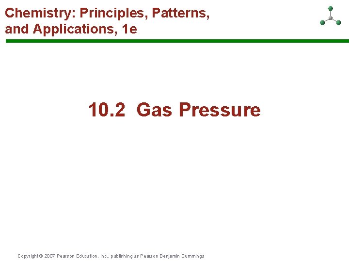 Chemistry: Principles, Patterns, and Applications, 1 e 10. 2 Gas Pressure Copyright © 2007