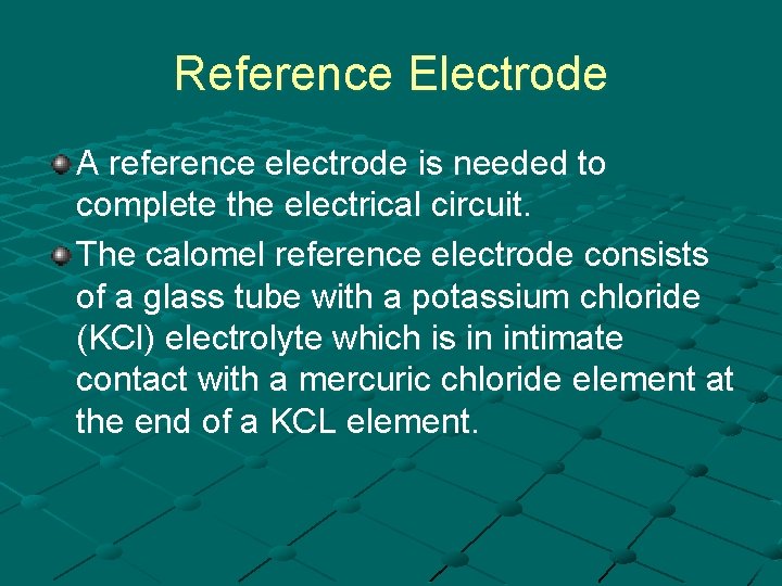Reference Electrode A reference electrode is needed to complete the electrical circuit. The calomel