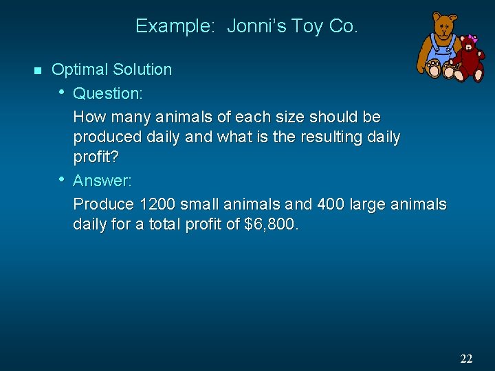 Example: Jonni’s Toy Co. n Optimal Solution • Question: How many animals of each