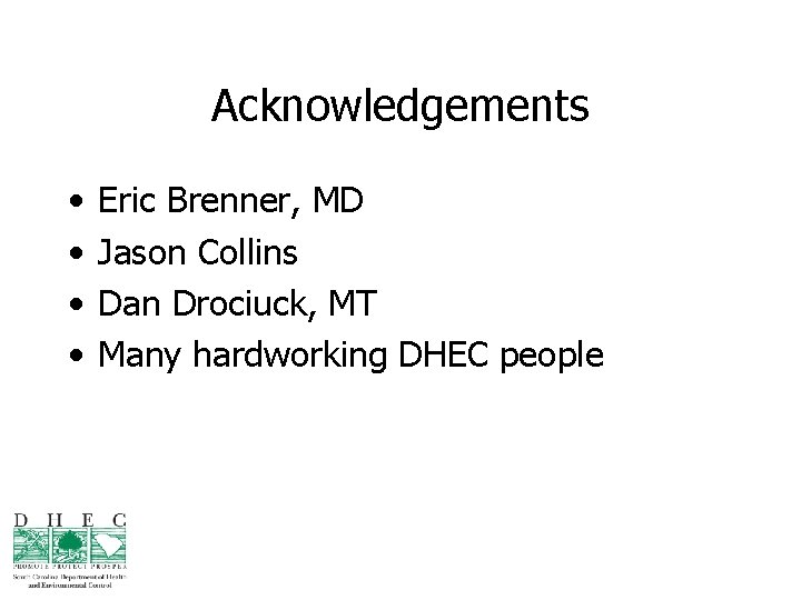 Acknowledgements • • Eric Brenner, MD Jason Collins Dan Drociuck, MT Many hardworking DHEC