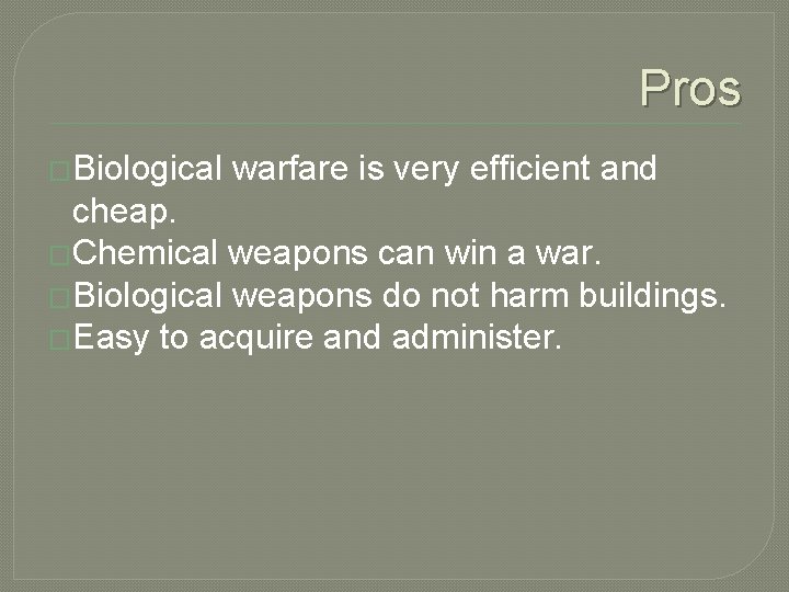 Pros �Biological warfare is very efficient and cheap. �Chemical weapons can win a war.