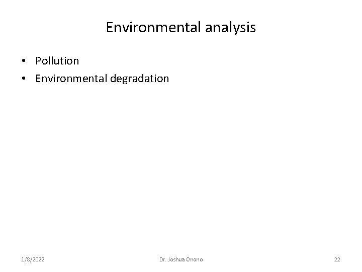 Environmental analysis • Pollution • Environmental degradation 1/8/2022 Dr. Joshua Onono 22 