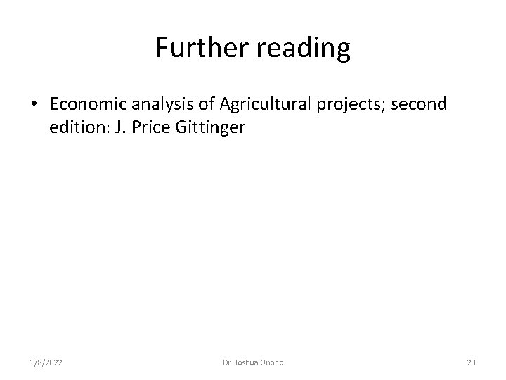 Further reading • Economic analysis of Agricultural projects; second edition: J. Price Gittinger 1/8/2022