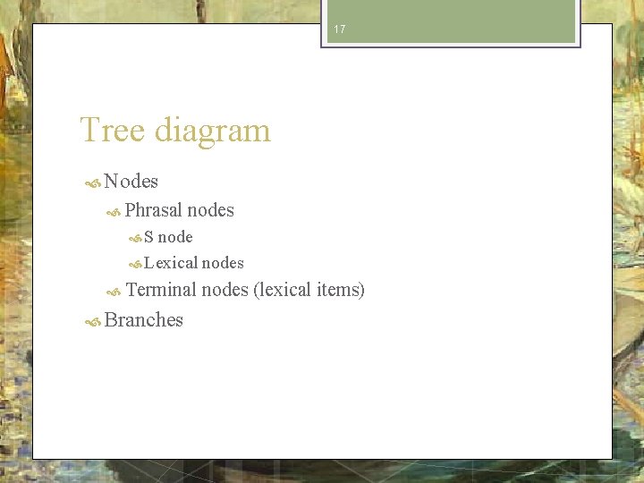 17 Tree diagram Nodes Phrasal nodes S node Lexical nodes Terminal Branches nodes (lexical