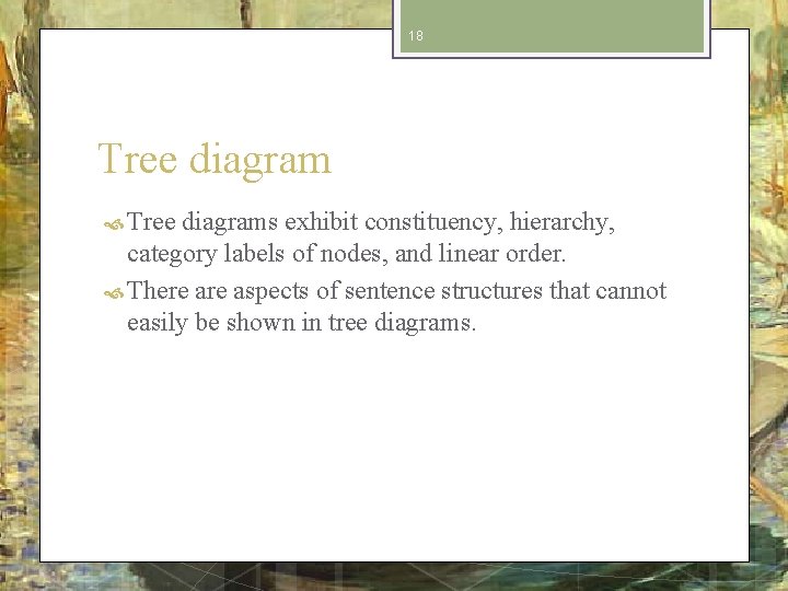 18 Tree diagrams exhibit constituency, hierarchy, category labels of nodes, and linear order. There