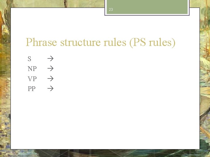 23 Phrase structure rules (PS rules) S NP VP PP 