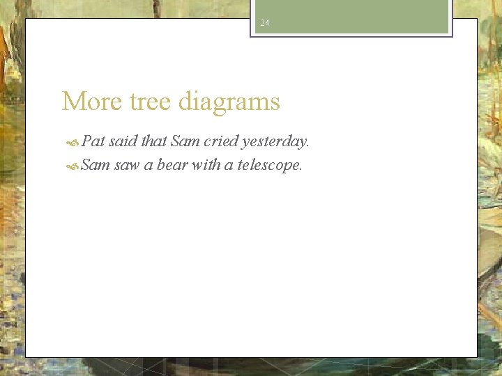 24 More tree diagrams Pat said that Sam cried yesterday. Sam saw a bear