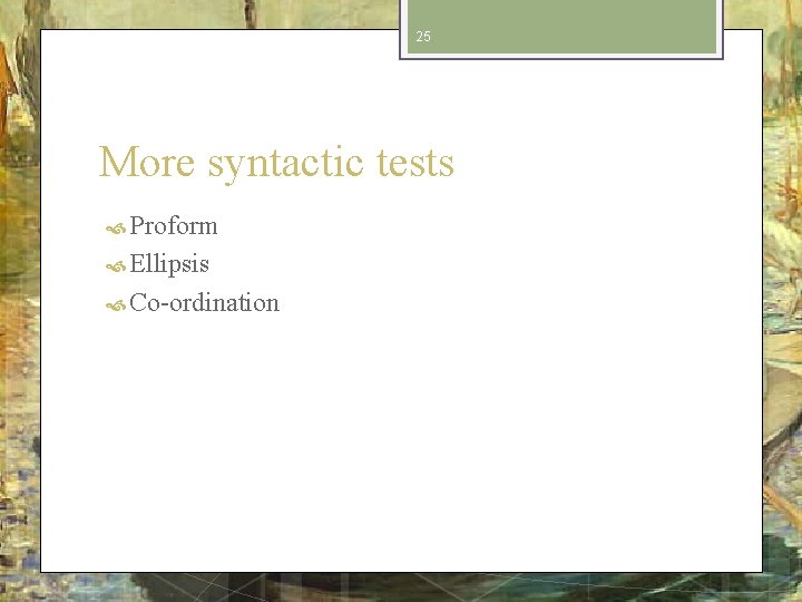 25 More syntactic tests Proform Ellipsis Co-ordination 