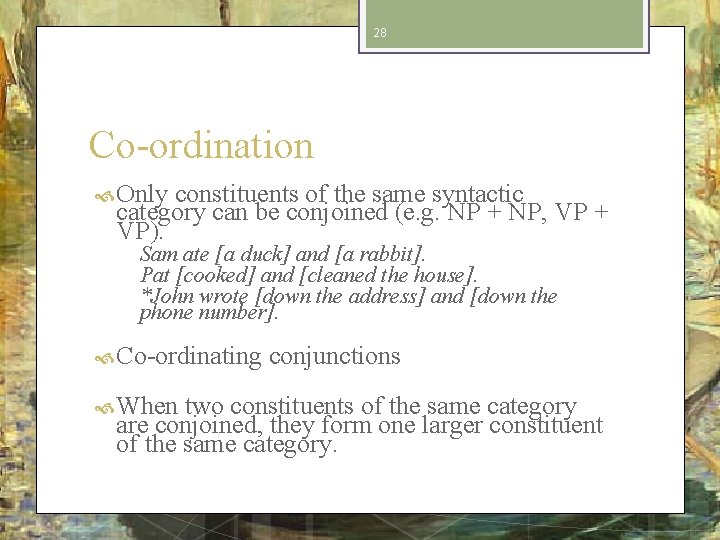 28 Co-ordination Only constituents of the same syntactic category can be conjoined (e. g.