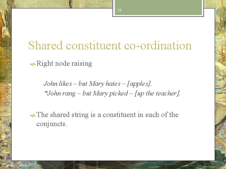 29 Shared constituent co-ordination Right node raising John likes – but Mary hates –