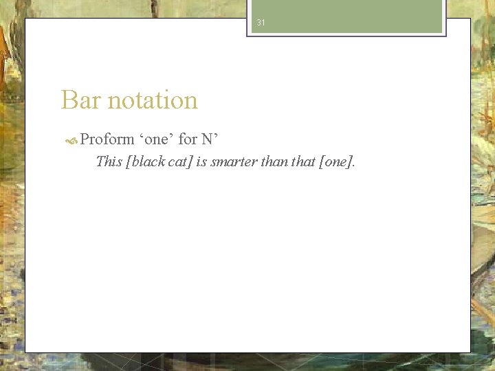31 Bar notation Proform ‘one’ for N’ This [black cat] is smarter than that