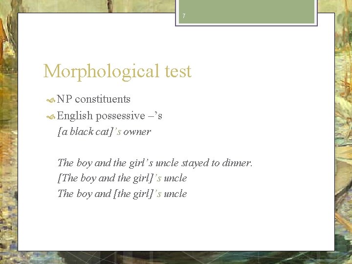 7 Morphological test NP constituents English possessive –’s [a black cat]’s owner The boy