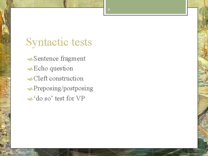9 Syntactic tests Sentence fragment Echo question Cleft construction Preposing/postposing ‘do so’ test for