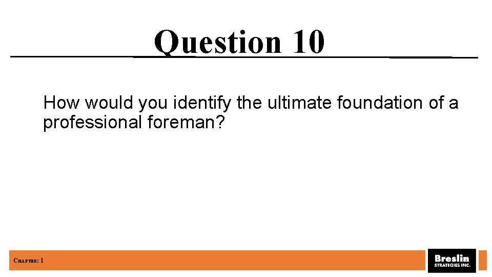 Question 10 How would you identify the ultimate foundation of a professional foreman? CHAPTER: