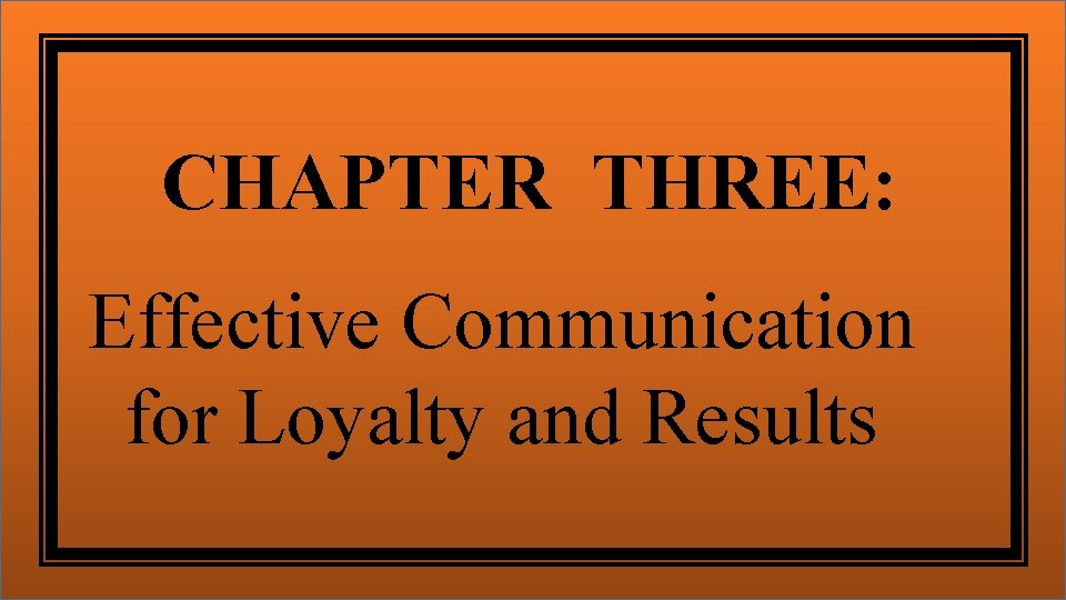 CHAPTER THREE: Effective Communication for Loyalty and Results 