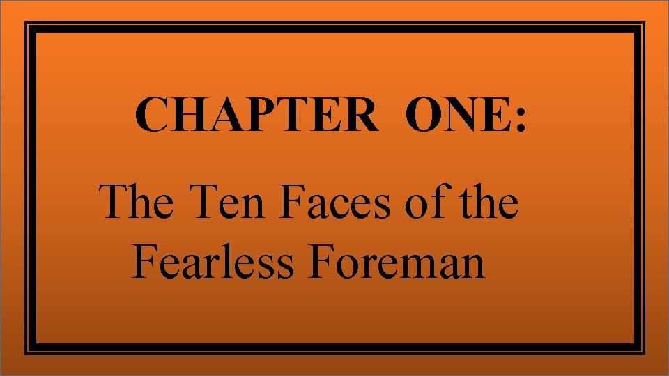 CHAPTER ONE: The Ten Faces of the Fearless Foreman 