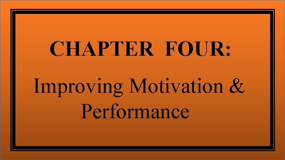 CHAPTER FOUR: Improving Motivation & Performance 