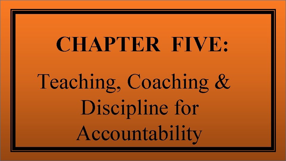 CHAPTER FIVE: Teaching, Coaching & Discipline for Accountability 