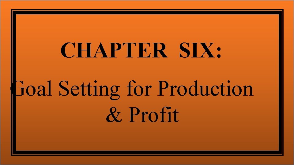 CHAPTER SIX: Goal Setting for Production & Profit 