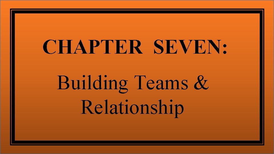 CHAPTER SEVEN: Building Teams & Relationship 