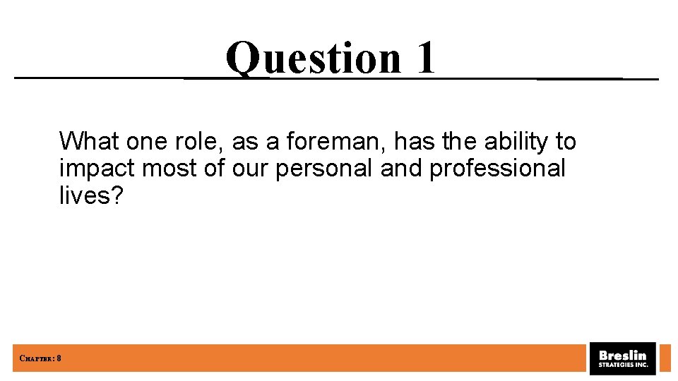 Question 1 What one role, as a foreman, has the ability to impact most