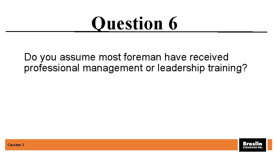 Question 6 Do you assume most foreman have received professional management or leadership training?