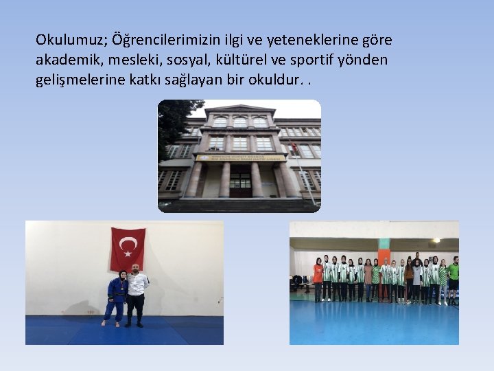 Okulumuz; Öğrencilerimizin ilgi ve yeteneklerine göre akademik, mesleki, sosyal, kültürel ve sportif yönden gelişmelerine