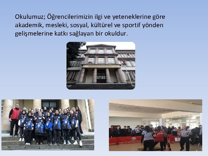 Okulumuz; Öğrencilerimizin ilgi ve yeteneklerine göre akademik, mesleki, sosyal, kültürel ve sportif yönden gelişmelerine