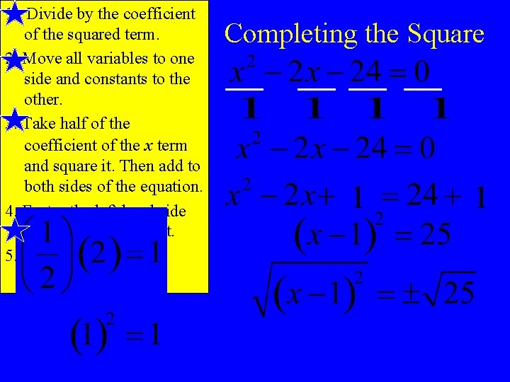 1. Divide by the coefficient of the squared term. 2. Move all variables to