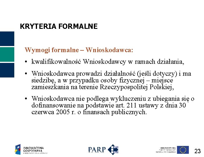 KRYTERIA FORMALNE Wymogi formalne – Wnioskodawca: • kwalifikowalność Wnioskodawcy w ramach działania, • Wnioskodawca