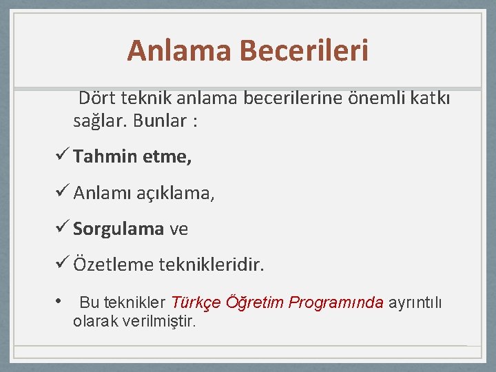 Anlama Becerileri Dört teknik anlama becerilerine önemli katkı sağlar. Bunlar : ü Tahmin etme,