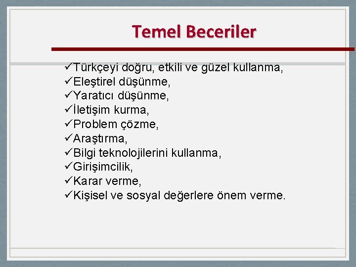 Temel Beceriler üTürkçeyi doğru, etkili ve güzel kullanma, üEleştirel düşünme, üYaratıcı düşünme, üİletişim kurma,