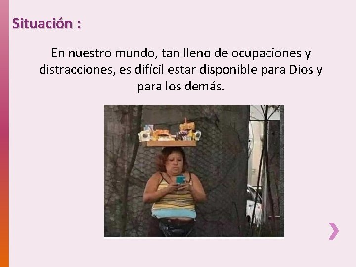 Situación : En nuestro mundo, tan lleno de ocupaciones y distracciones, es difícil estar