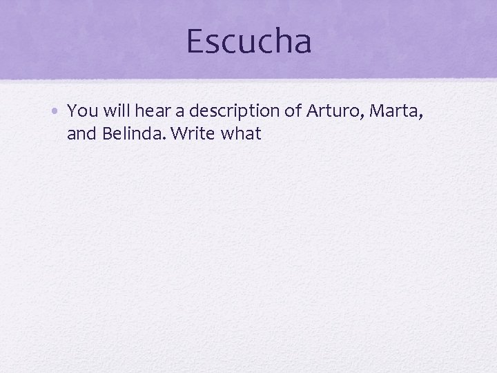 Escucha • You will hear a description of Arturo, Marta, and Belinda. Write what