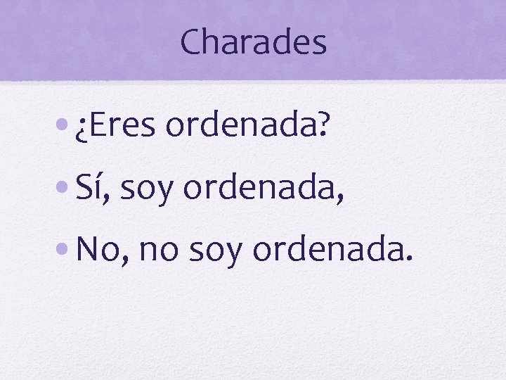 Charades • ¿Eres ordenada? • Sí, soy ordenada, • No, no soy ordenada. 