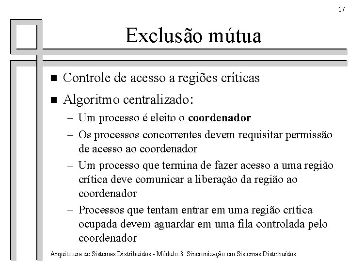 17 Exclusão mútua n Controle de acesso a regiões críticas n Algoritmo centralizado: –