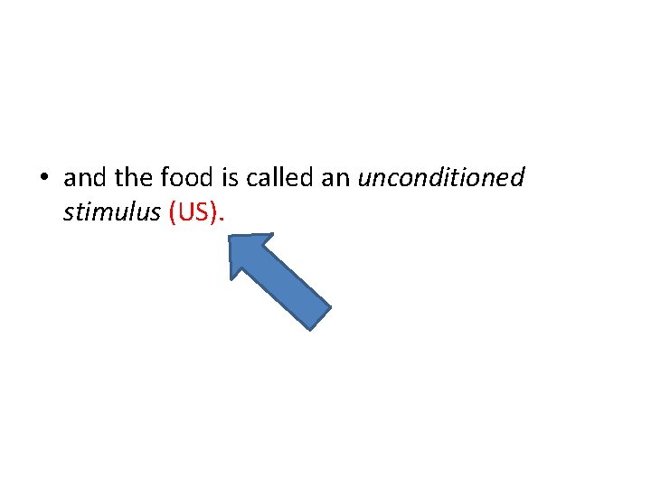  • and the food is called an unconditioned stimulus (US). 