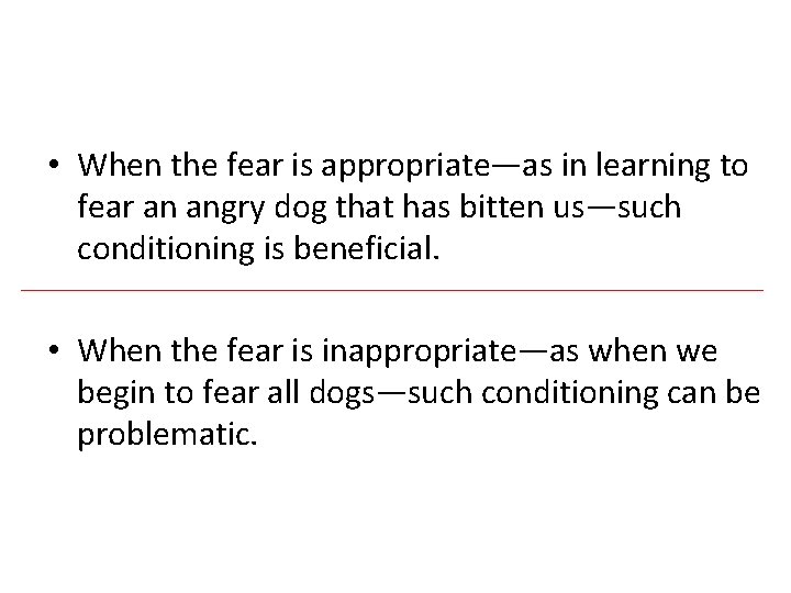  • When the fear is appropriate—as in learning to fear an angry dog