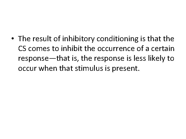  • The result of inhibitory conditioning is that the CS comes to inhibit