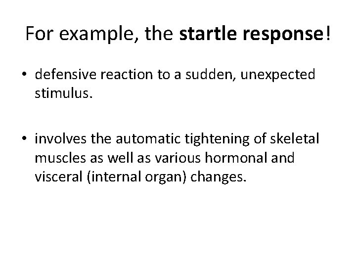 For example, the startle response! • defensive reaction to a sudden, unexpected stimulus. •