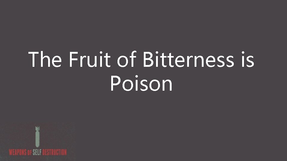 The Fruit of Bitterness is Poison 