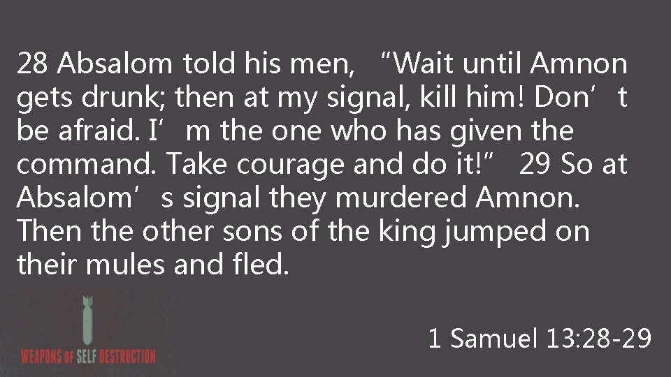 28 Absalom told his men, “Wait until Amnon gets drunk; then at my signal,