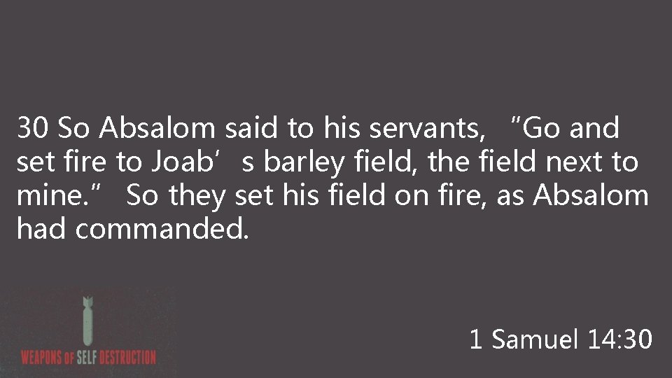 30 So Absalom said to his servants, “Go and set fire to Joab’s barley