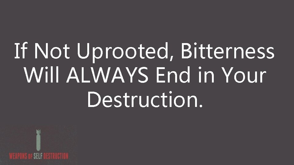 If Not Uprooted, Bitterness Will ALWAYS End in Your Destruction. 