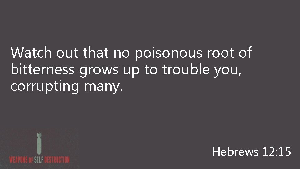 Watch out that no poisonous root of bitterness grows up to trouble you, corrupting