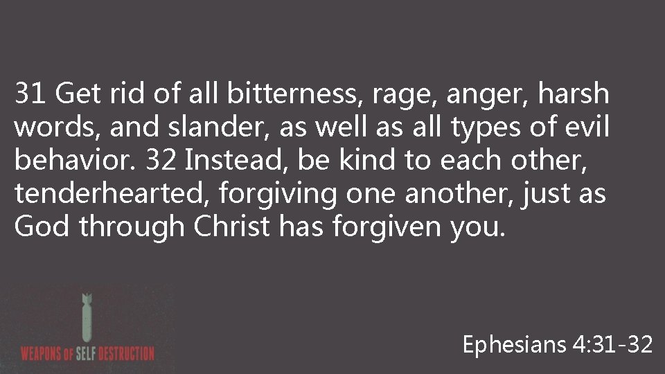 31 Get rid of all bitterness, rage, anger, harsh words, and slander, as well