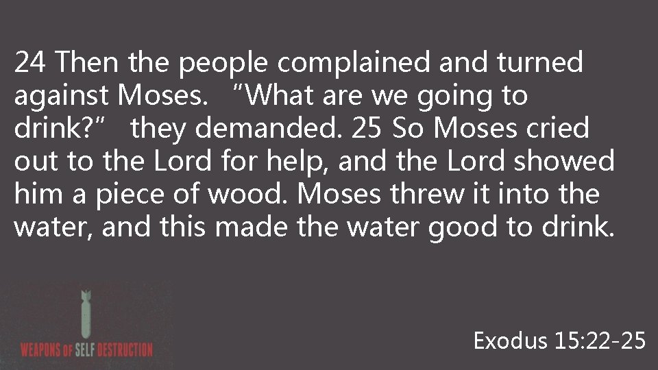 24 Then the people complained and turned against Moses. “What are we going to