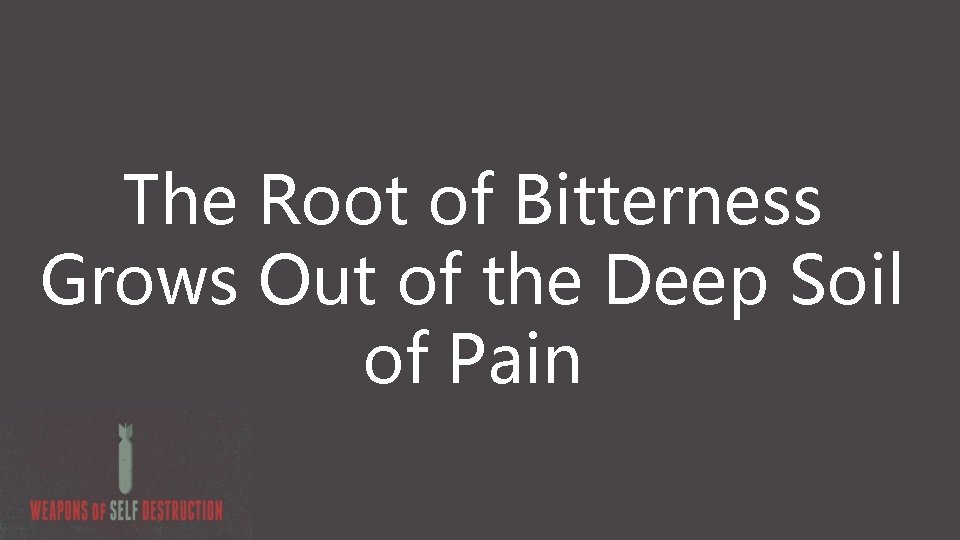 The Root of Bitterness Grows Out of the Deep Soil of Pain 