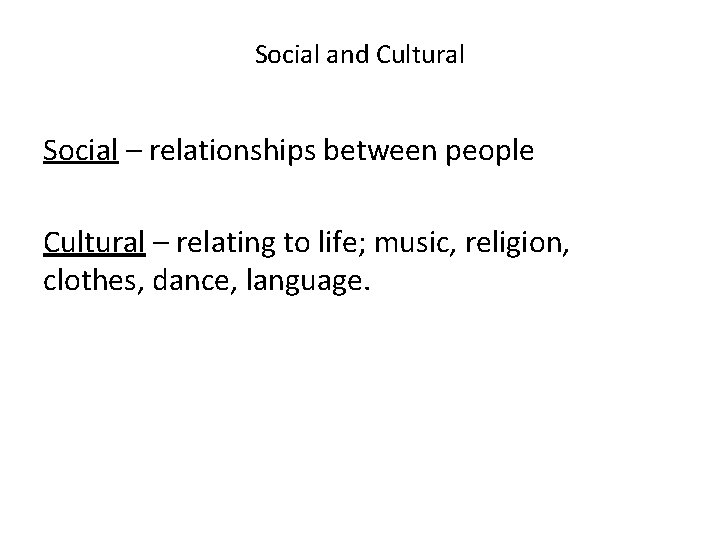 Social and Cultural Social – relationships between people Cultural – relating to life; music,